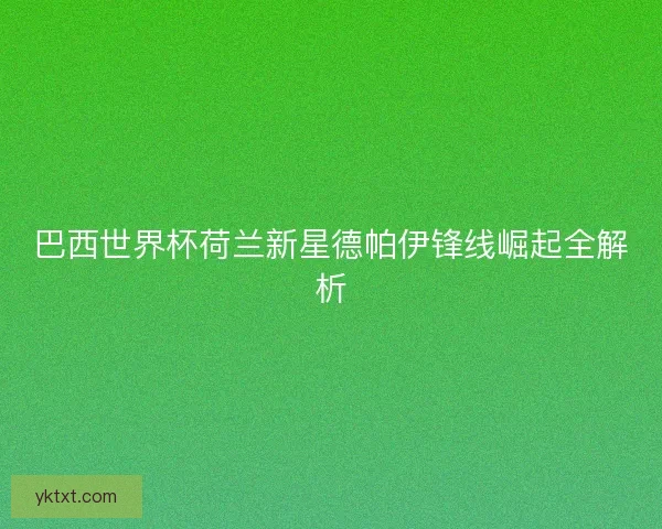 巴西世界杯荷兰新星德帕伊锋线崛起全解析