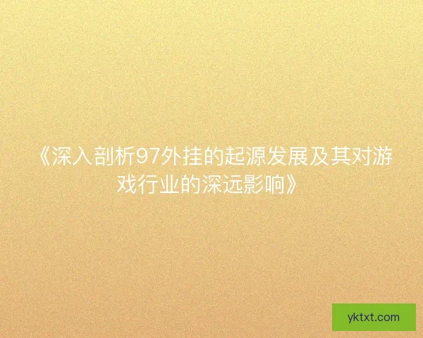 《深入剖析97外挂的起源发展及其对游戏行业的深远影响》