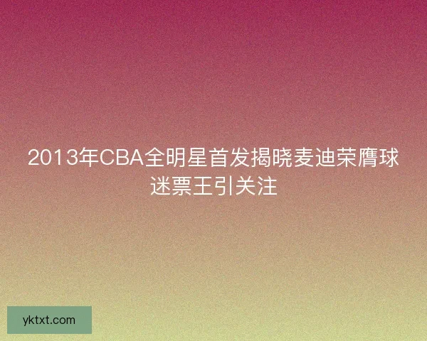 2013年CBA全明星首发揭晓麦迪荣膺球迷票王引关注