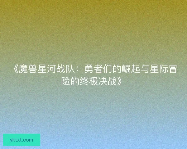 《魔兽星河战队：勇者们的崛起与星际冒险的终极决战》