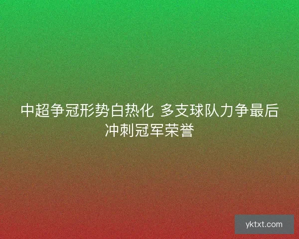 中超争冠形势白热化 多支球队力争最后冲刺冠军荣誉