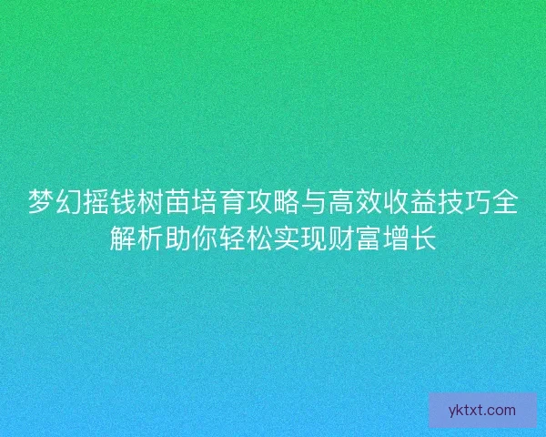 梦幻摇钱树苗培育攻略与高效收益技巧全解析助你轻松实现财富增长