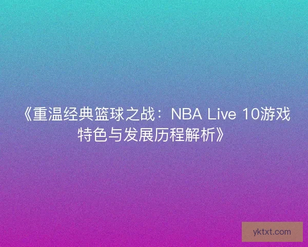 《重温经典篮球之战：NBA Live 10游戏特色与发展历程解析》
