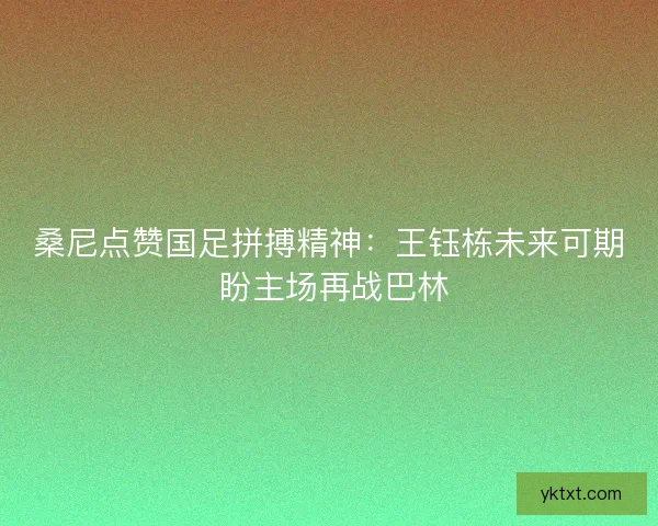 桑尼点赞国足拼搏精神：王钰栋未来可期 盼主场再战巴林
