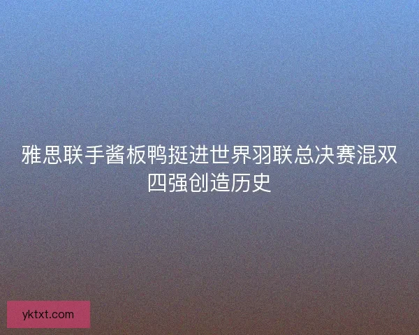 雅思联手酱板鸭挺进世界羽联总决赛混双四强创造历史