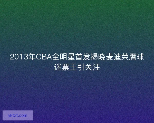 2013年CBA全明星首发揭晓麦迪荣膺球迷票王引关注
