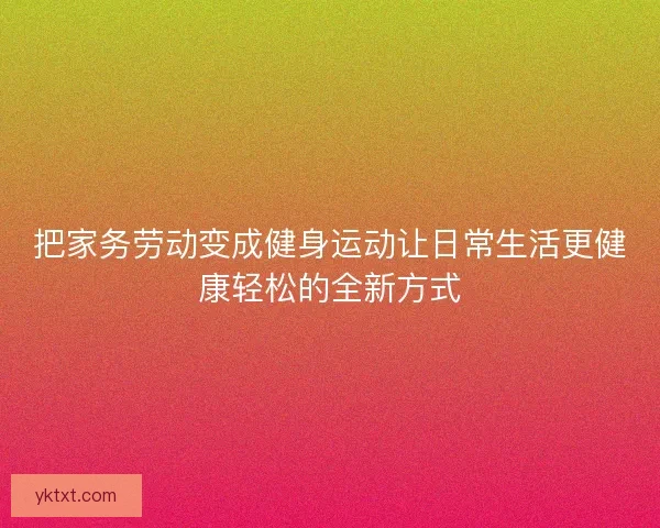 把家务劳动变成健身运动让日常生活更健康轻松的全新方式
